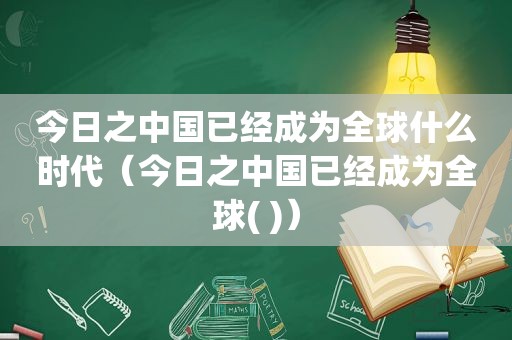 今日之中国已经成为全球什么时代（今日之中国已经成为全球( )）