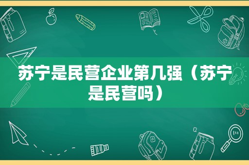 苏宁是民营企业第几强（苏宁是民营吗）