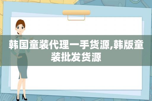 韩国童装代理一手货源,韩版童装批发货源