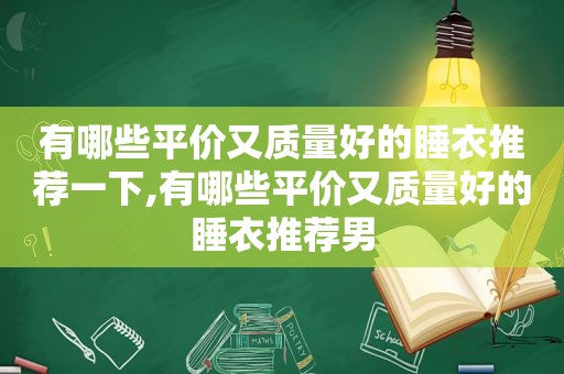 有哪些平价又质量好的睡衣推荐一下,有哪些平价又质量好的睡衣推荐男