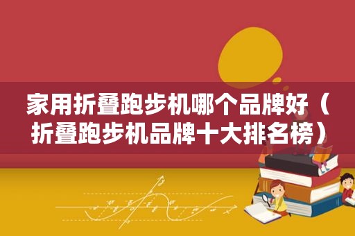 家用折叠跑步机哪个品牌好（折叠跑步机品牌十大排名榜）  第1张