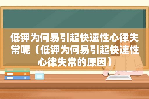 低钾为何易引起快速性心律失常呢（低钾为何易引起快速性心律失常的原因）