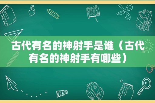 古代有名的神射手是谁（古代有名的神射手有哪些）