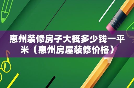 惠州装修房子大概多少钱一平米（惠州房屋装修价格）