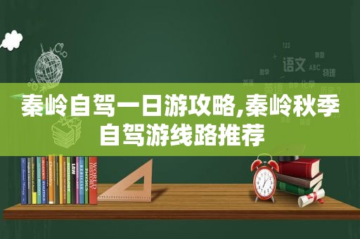 秦岭自驾一日游攻略,秦岭秋季自驾游线路推荐