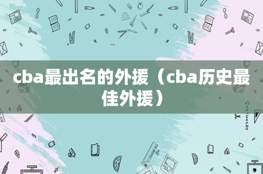 cba最出名的外援（cba历史最佳外援）