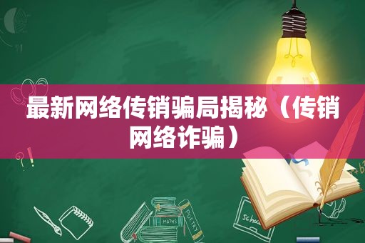 最新网络传销骗局揭秘（传销网络诈骗）