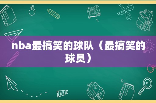 nba最搞笑的球队（最搞笑的球员）