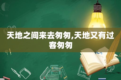 天地之间来去匆匆,天地又有过客匆匆