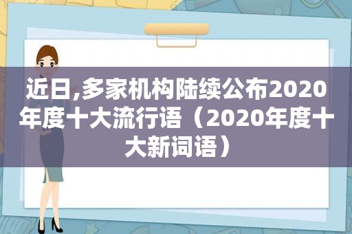 近日,多家机构陆续公布2020年度十大流行语（2020年度十大新词语）