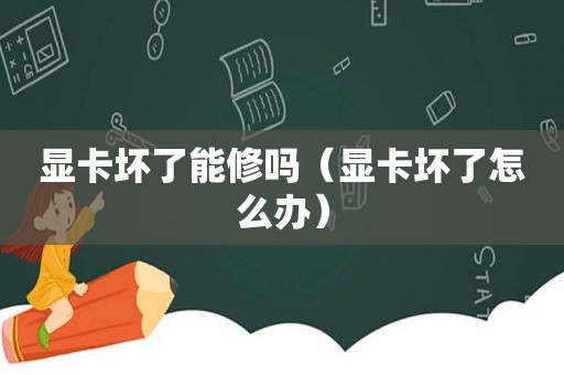 显卡坏了能修吗（显卡坏了怎么办）