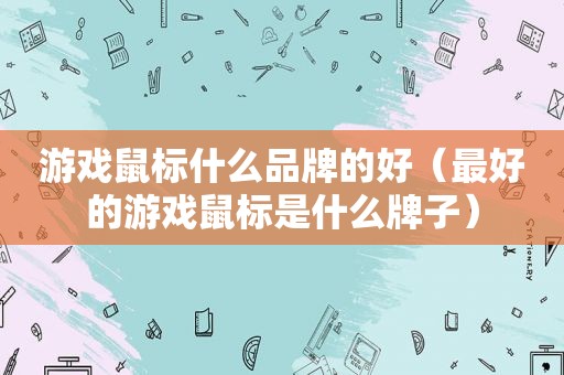 游戏鼠标什么品牌的好（最好的游戏鼠标是什么牌子）