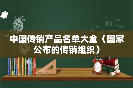 中国传销产品名单大全（国家公布的传销组织）