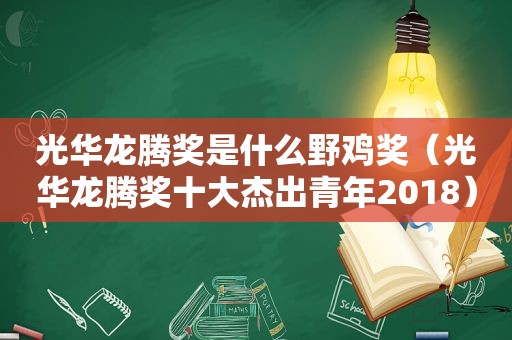 光华龙腾奖是什么野鸡奖（光华龙腾奖十大杰出青年2018）