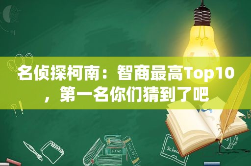 名侦探柯南：智商最高Top10，第一名你们猜到了吧