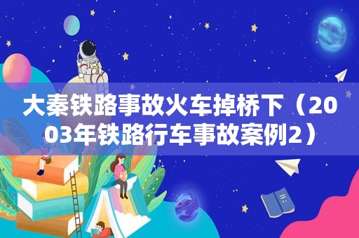 大秦铁路事故火车掉桥下（2003年铁路行车事故案例2）