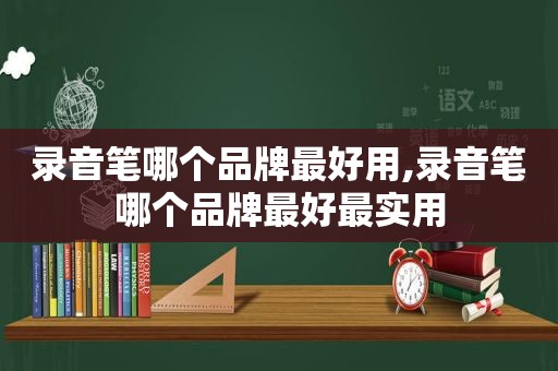 录音笔哪个品牌最好用,录音笔哪个品牌最好最实用