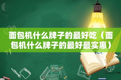 面包机什么牌子的最好吃（面包机什么牌子的最好最实惠）