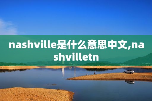 nashville是什么意思中文,nashvilletn