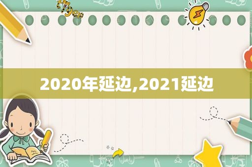 2020年延边,2021延边  第1张