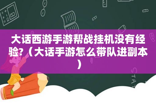 大话西游手游帮战挂机没有经验?（大话手游怎么带队进副本）