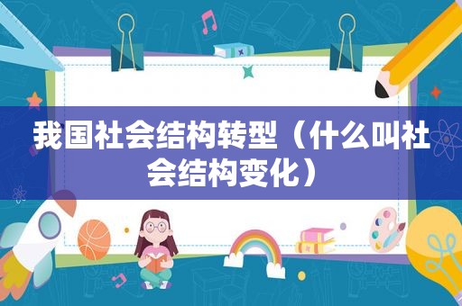 我国社会结构转型（什么叫社会结构变化）