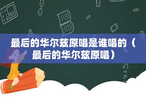 最后的华尔兹原唱是谁唱的（最后的华尔兹原唱）