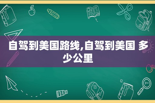 自驾到美国路线,自驾到美国 多少公里