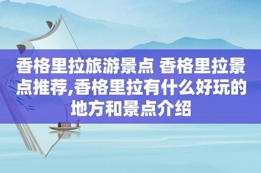 香格里拉旅游景点 香格里拉景点推荐,香格里拉有什么好玩的地方和景点介绍  第1张