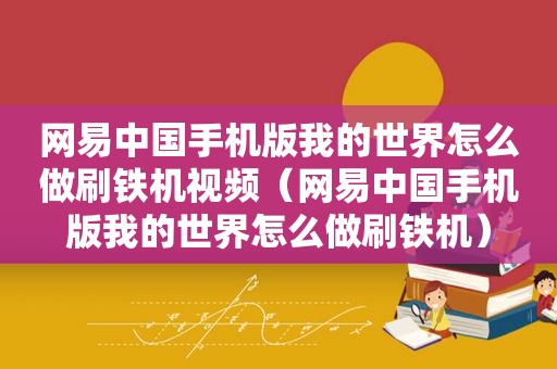 网易中国手机版我的世界怎么做刷铁机视频（网易中国手机版我的世界怎么做刷铁机）