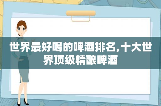 世界最好喝的啤酒排名,十大世界顶级精酿啤酒