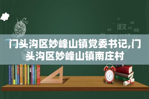 门头沟区妙峰山镇党委书记,门头沟区妙峰山镇南庄村