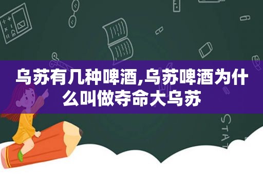 乌苏有几种啤酒,乌苏啤酒为什么叫做夺命大乌苏