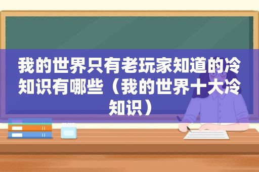 我的世界只有老玩家知道的冷知识有哪些（我的世界十大冷知识）