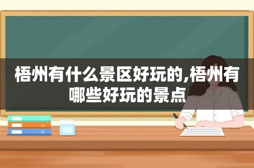 梧州有什么景区好玩的,梧州有哪些好玩的景点