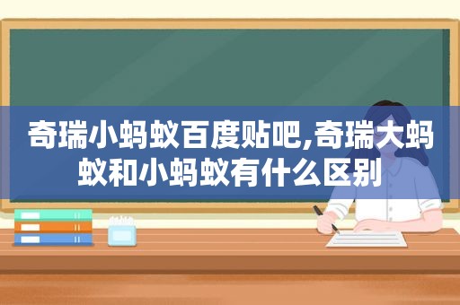 奇瑞小蚂蚁百度贴吧,奇瑞大蚂蚁和小蚂蚁有什么区别