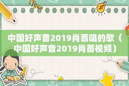 中国好声音2019肖蔷唱的歌（中国好声音2019肖蔷视频）