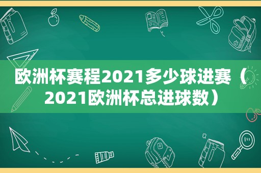 欧洲杯赛程2021多少球进赛（2021欧洲杯总进球数）