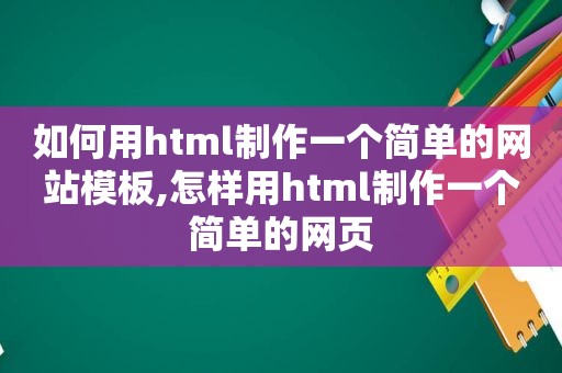 如何用html制作一个简单的网站模板,怎样用html制作一个简单的网页