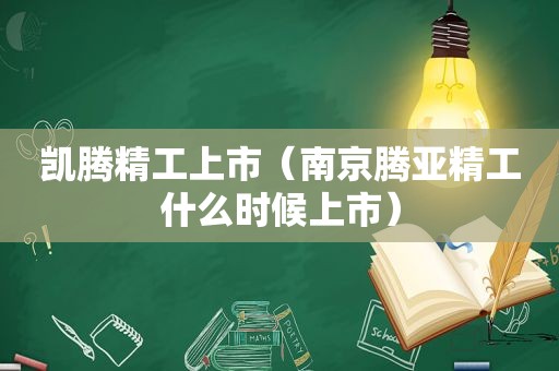 凯腾精工上市（南京腾亚精工什么时候上市）