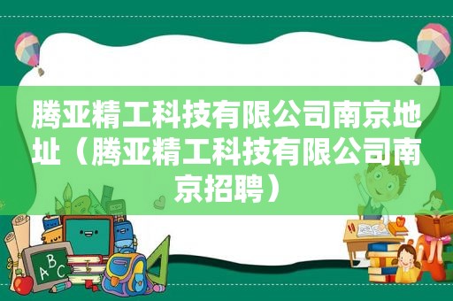 腾亚精工科技有限公司南京地址（腾亚精工科技有限公司南京招聘）