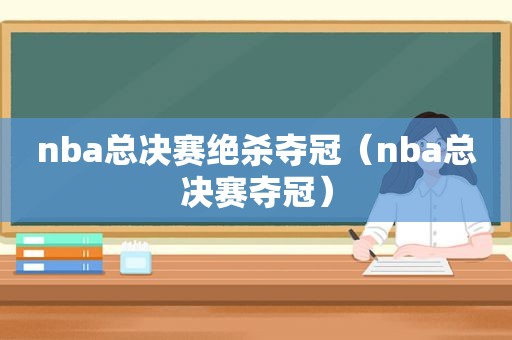 nba总决赛绝杀夺冠（nba总决赛夺冠）