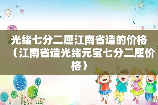 光绪七分二厘江南省造的价格（江南省造光绪元宝七分二厘价格）