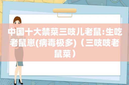 中国十大禁菜三吱儿老鼠:生吃老鼠崽(病毒极多)（三吱吱老鼠菜）