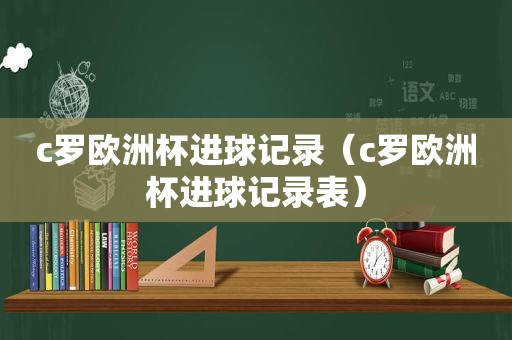 c罗欧洲杯进球记录（c罗欧洲杯进球记录表）