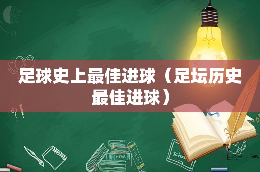 足球史上最佳进球（足坛历史最佳进球）