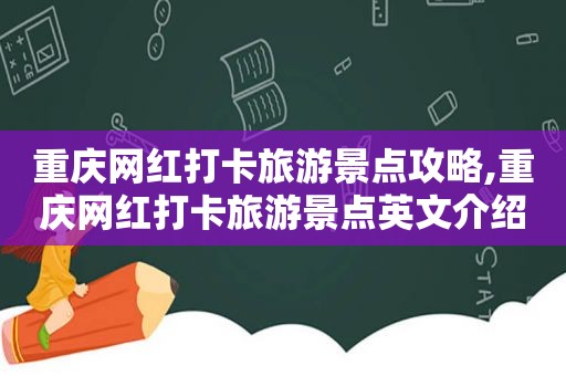 重庆网红打卡旅游景点攻略,重庆网红打卡旅游景点英文介绍