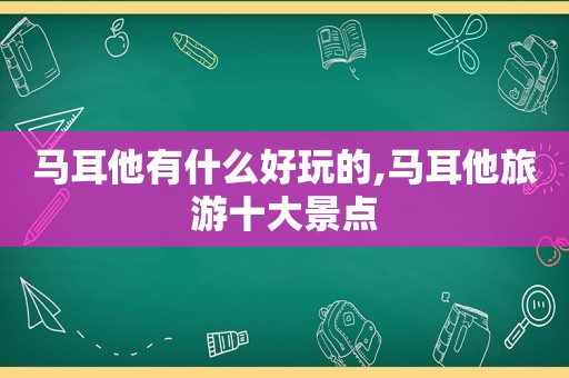 马耳他有什么好玩的,马耳他旅游十大景点