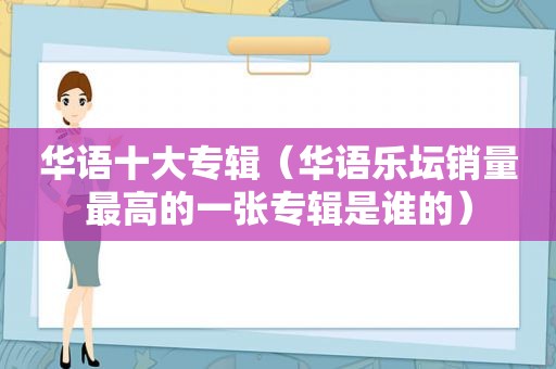 华语十大专辑（华语乐坛销量最高的一张专辑是谁的）