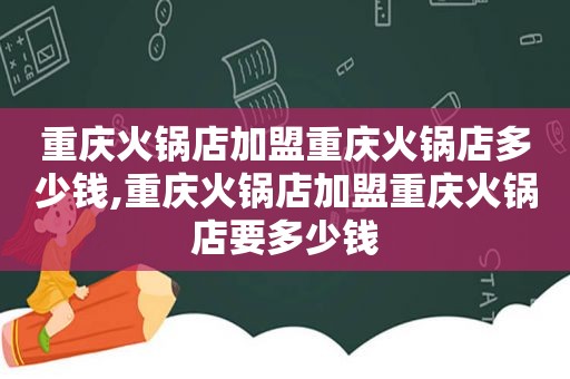 重庆火锅店加盟重庆火锅店多少钱,重庆火锅店加盟重庆火锅店要多少钱  第1张